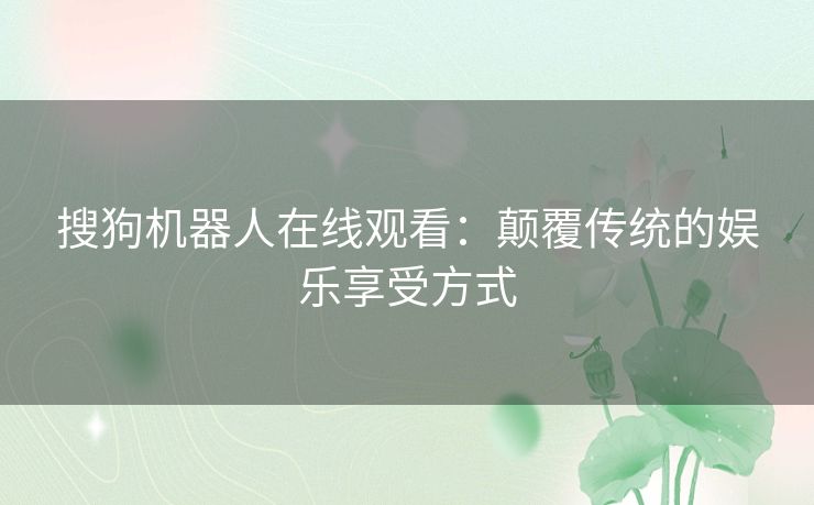 搜狗机器人在线观看：颠覆传统的娱乐享受方式