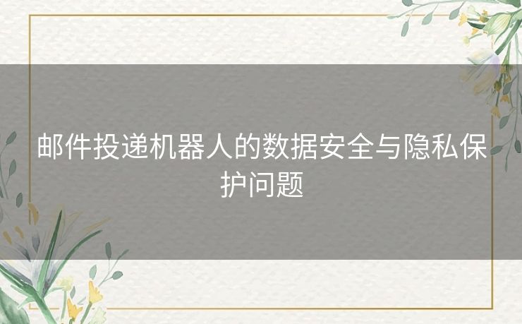 邮件投递机器人的数据安全与隐私保护问题