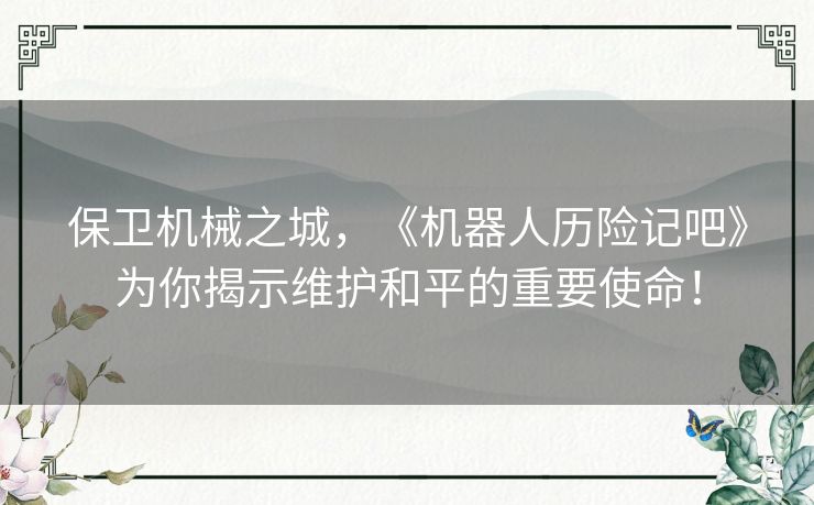 保卫机械之城，《机器人历险记吧》为你揭示维护和平的重要使命！