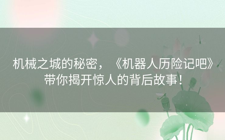 机械之城的秘密，《机器人历险记吧》带你揭开惊人的背后故事！