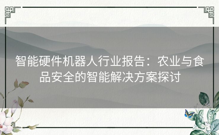 智能硬件机器人行业报告：农业与食品安全的智能解决方案探讨