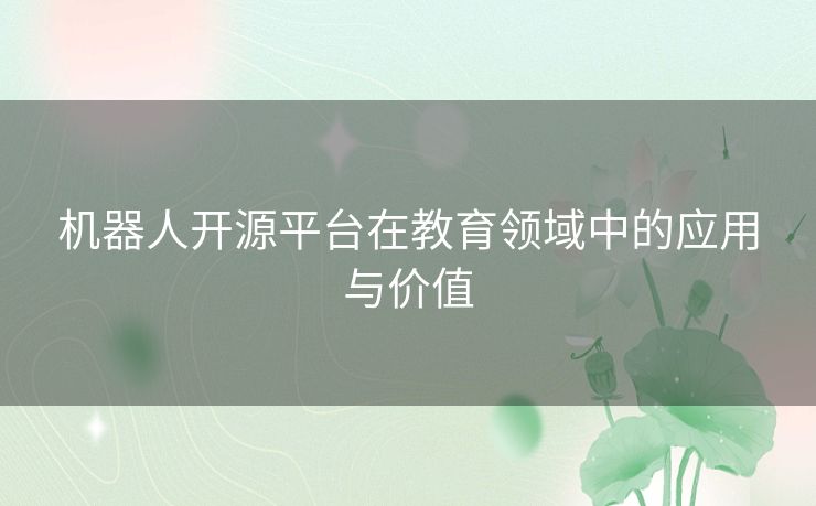 机器人开源平台在教育领域中的应用与价值