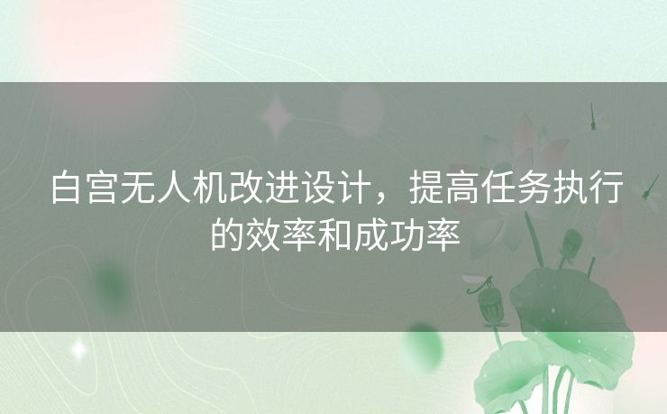 白宫无人机改进设计，提高任务执行的效率和成功率