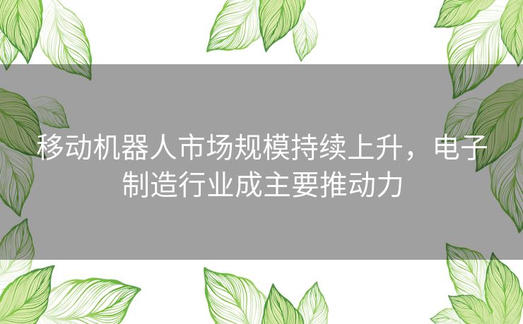 移动机器人市场规模持续上升，电子制造行业成主要推动力