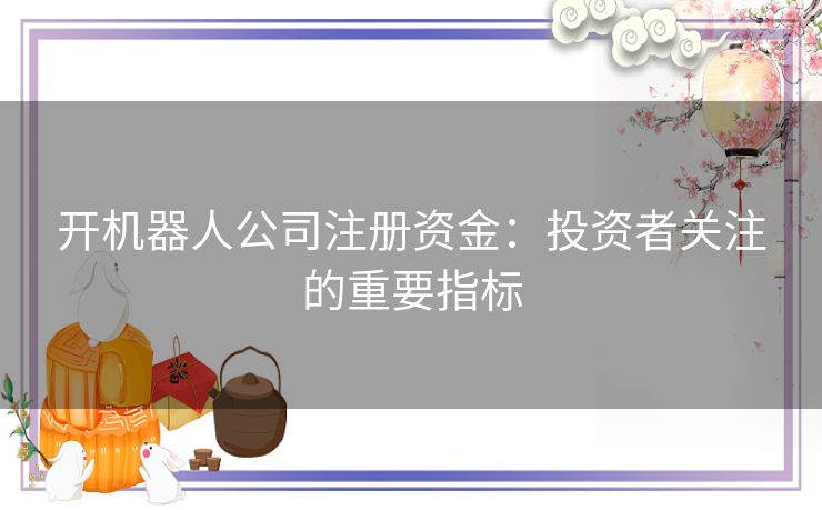 开机器人公司注册资金：投资者关注的重要指标