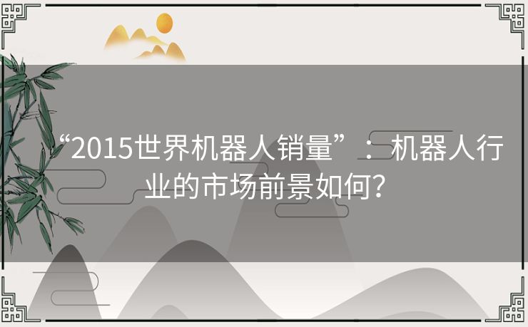 “2015世界机器人销量”：机器人行业的市场前景如何？