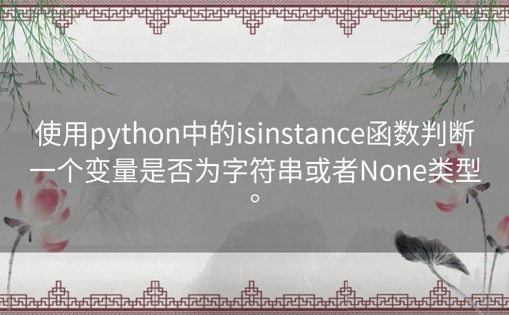 使用python中的isinstance函数判断一个变量是否为字符串或者None类型。