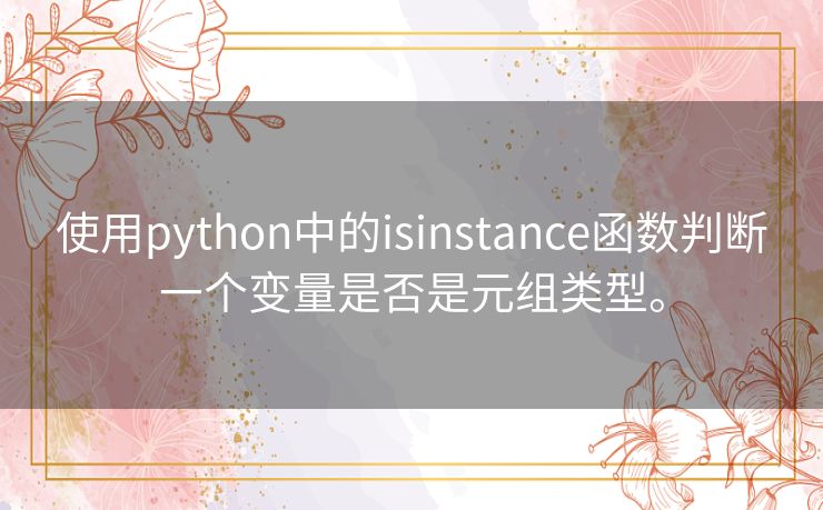 使用python中的isinstance函数判断一个变量是否是元组类型。