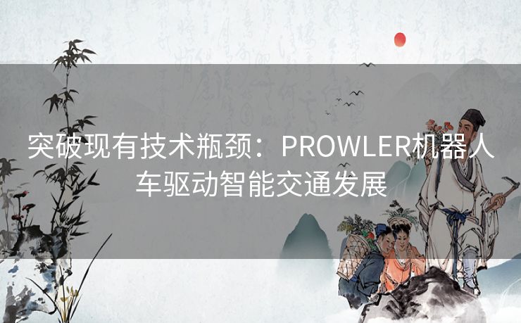 突破现有技术瓶颈：PROWLER机器人车驱动智能交通发展