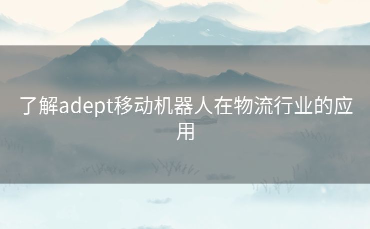 了解adept移动机器人在物流行业的应用