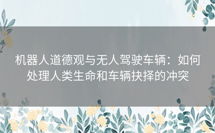 机器人道德观与无人驾驶车辆：如何处理人类生命和车辆抉择的冲突