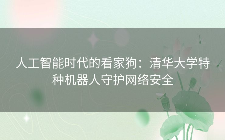 人工智能时代的看家狗：清华大学特种机器人守护网络安全