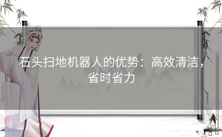 石头扫地机器人的优势：高效清洁，省时省力