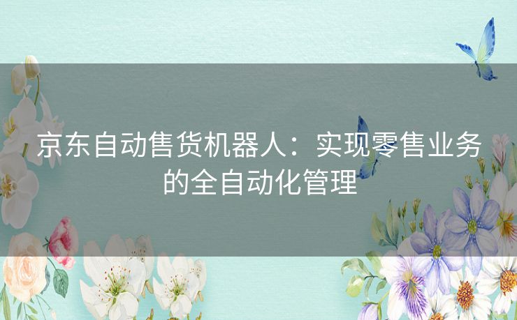 京东自动售货机器人：实现零售业务的全自动化管理