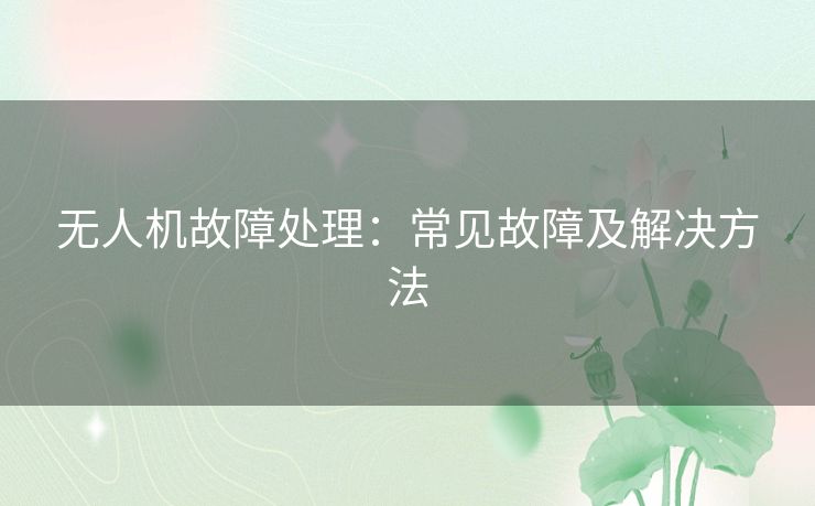 无人机故障处理：常见故障及解决方法