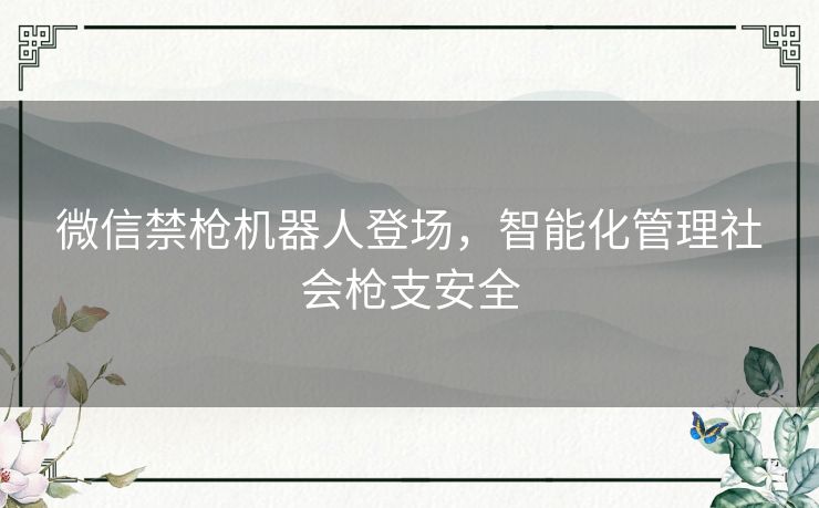 微信禁枪机器人登场，智能化管理社会枪支安全