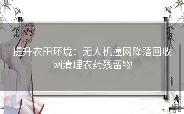 提升农田环境：无人机撞网降落回收网清理农药残留物