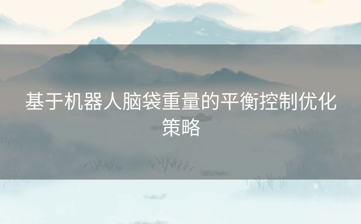 基于机器人脑袋重量的平衡控制优化策略