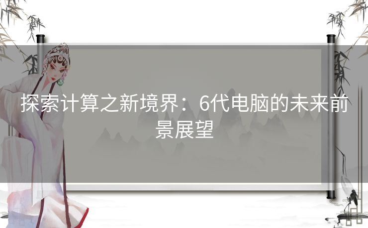 探索计算之新境界：6代电脑的未来前景展望