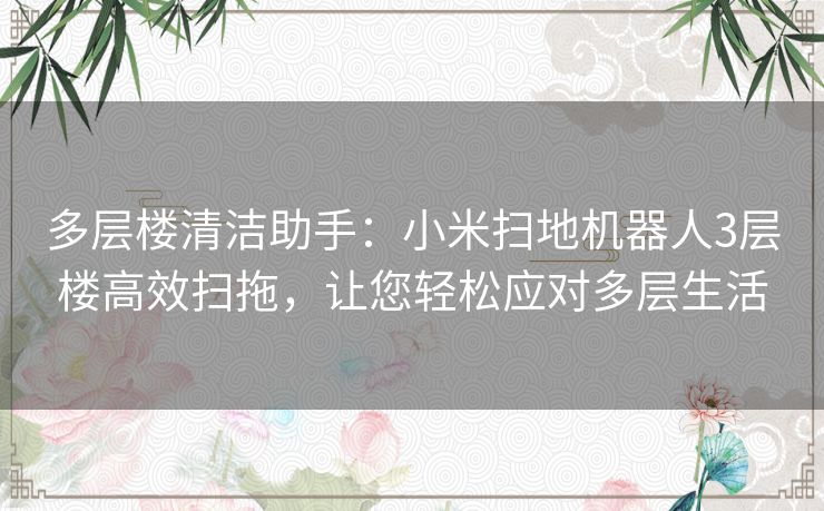 多层楼清洁助手：小米扫地机器人3层楼高效扫拖，让您轻松应对多层生活