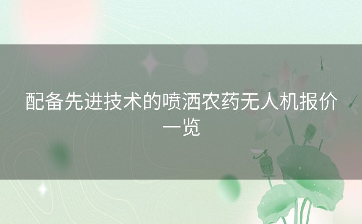 配备先进技术的喷洒农药无人机报价一览