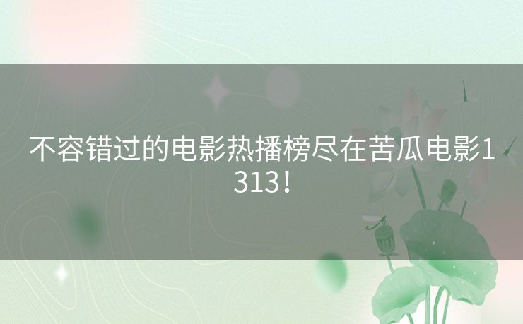 不容错过的电影热播榜尽在苦瓜电影1313！