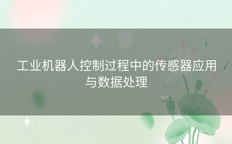 工业机器人控制过程中的传感器应用与数据处理