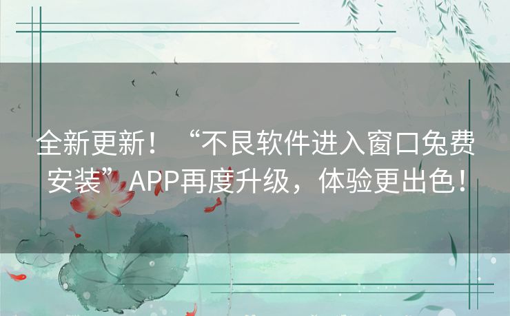 全新更新！“不艮软件进入窗口兔费安装”APP再度升级，体验更出色！