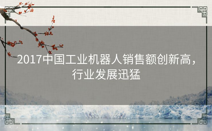 2017中国工业机器人销售额创新高，行业发展迅猛