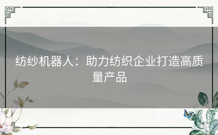 纺纱机器人：助力纺织企业打造高质量产品