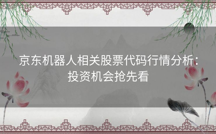 京东机器人相关股票代码行情分析：投资机会抢先看