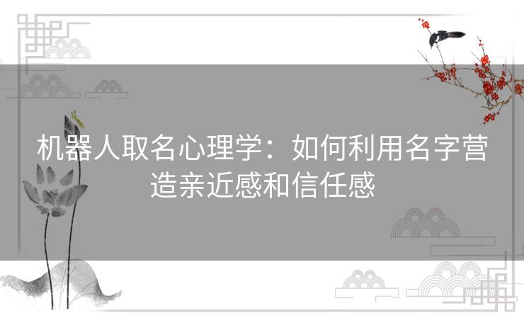 机器人取名心理学：如何利用名字营造亲近感和信任感