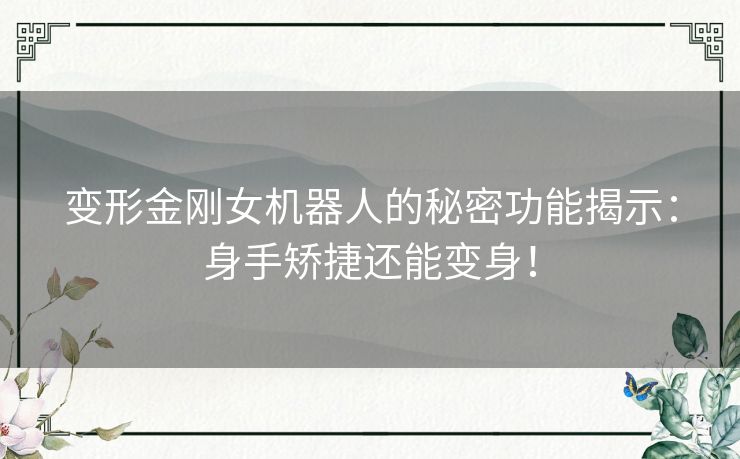 变形金刚女机器人的秘密功能揭示：身手矫捷还能变身！