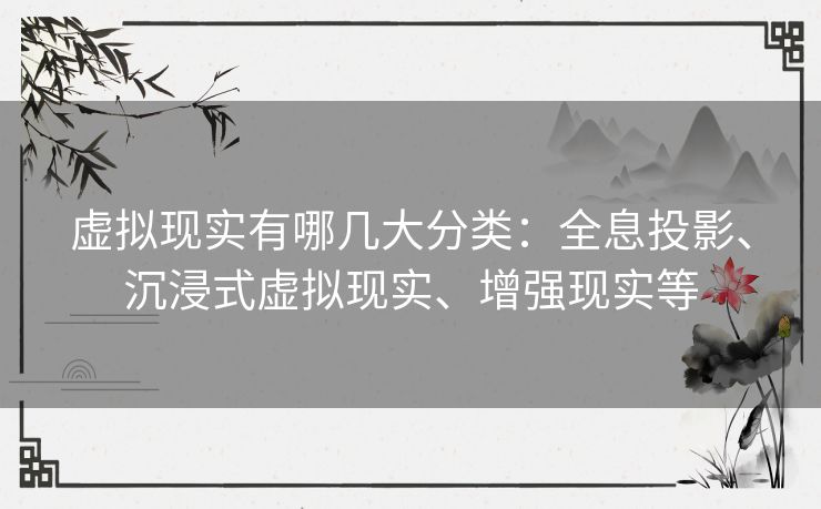 虚拟现实有哪几大分类：全息投影、沉浸式虚拟现实、增强现实等