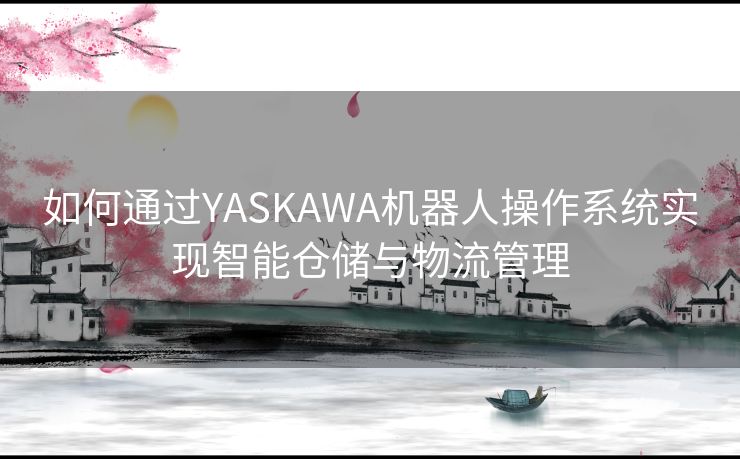 如何通过YASKAWA机器人操作系统实现智能仓储与物流管理