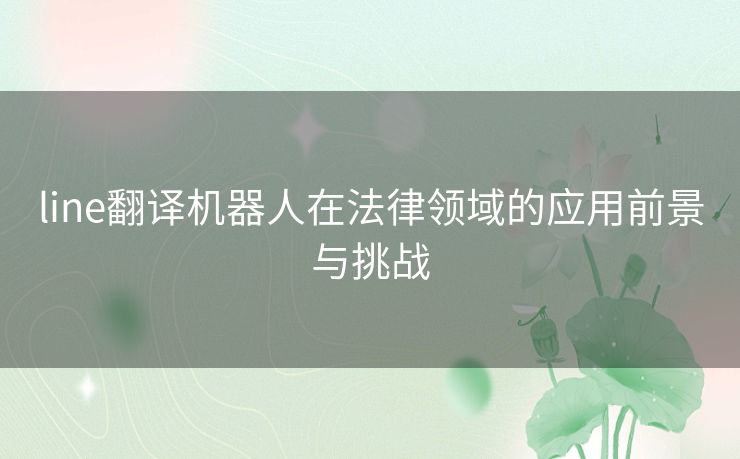 line翻译机器人在法律领域的应用前景与挑战