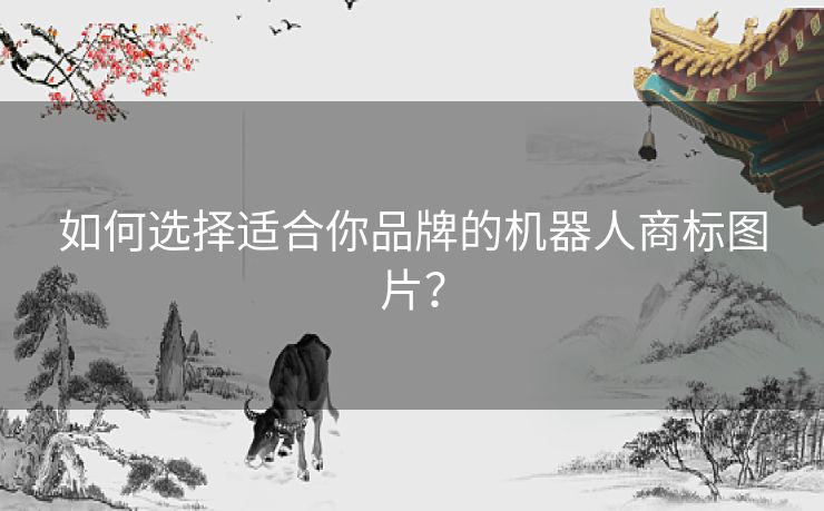 如何选择适合你品牌的机器人商标图片？