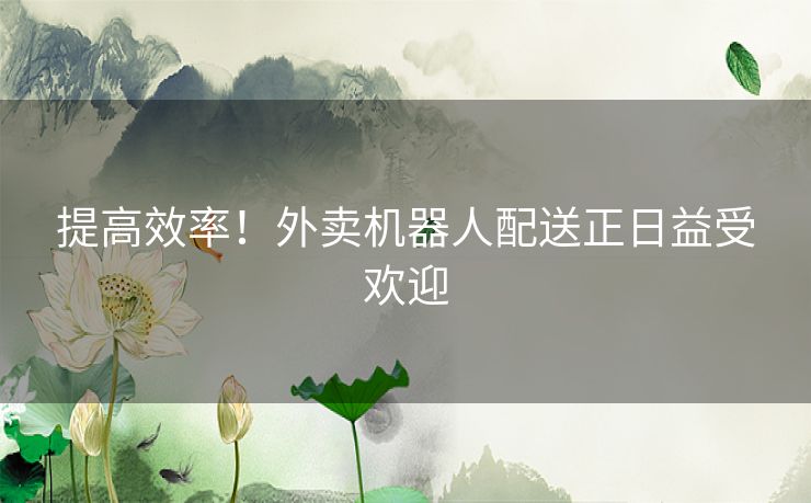 提高效率！外卖机器人配送正日益受欢迎