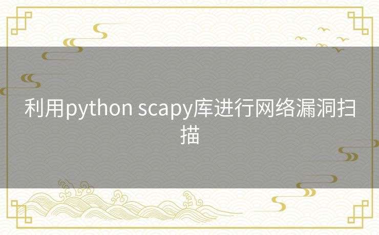 利用python scapy库进行网络漏洞扫描