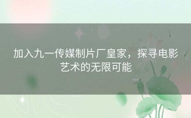 加入九一传媒制片厂皇家，探寻电影艺术的无限可能