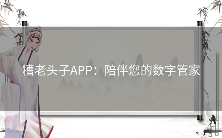 糟老头子APP：陪伴您的数字管家