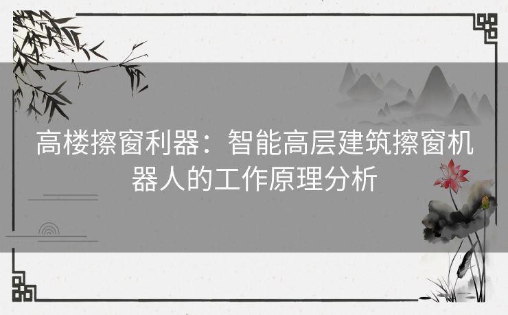 高楼擦窗利器：智能高层建筑擦窗机器人的工作原理分析