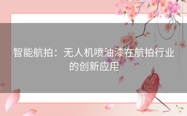 智能航拍：无人机喷油漆在航拍行业的创新应用