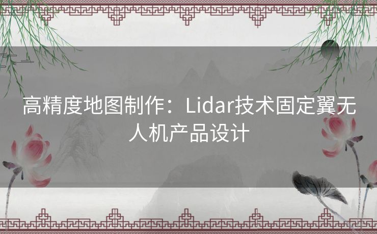 高精度地图制作：Lidar技术固定翼无人机产品设计