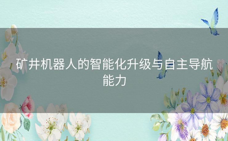 矿井机器人的智能化升级与自主导航能力