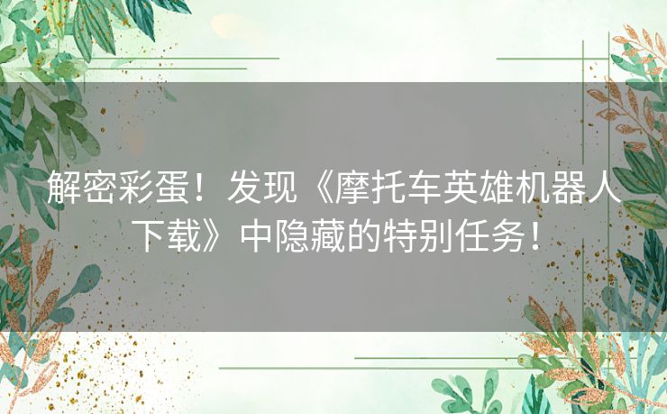 解密彩蛋！发现《摩托车英雄机器人下载》中隐藏的特别任务！