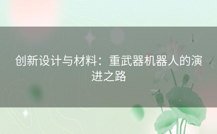 创新设计与材料：重武器机器人的演进之路