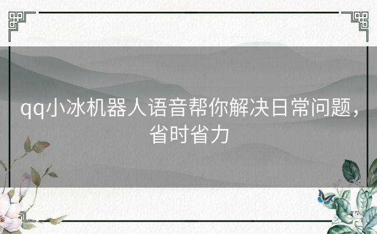 qq小冰机器人语音帮你解决日常问题，省时省力