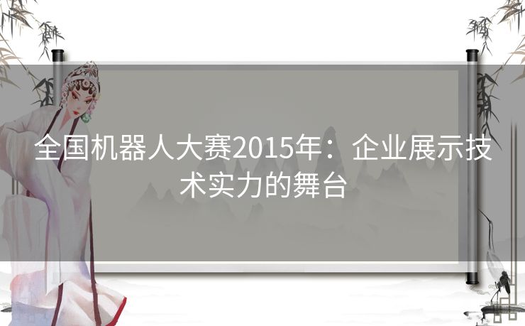 全国机器人大赛2015年：企业展示技术实力的舞台