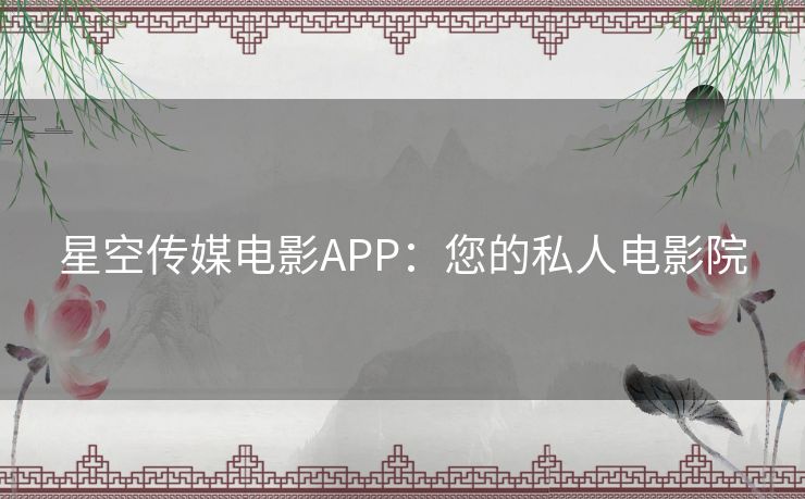 星空传媒电影APP：您的私人电影院